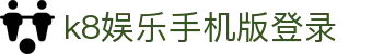 k8娱乐手机版登录 | 凯发k8娱乐官网入口_凯发娱乐官网欢迎您
